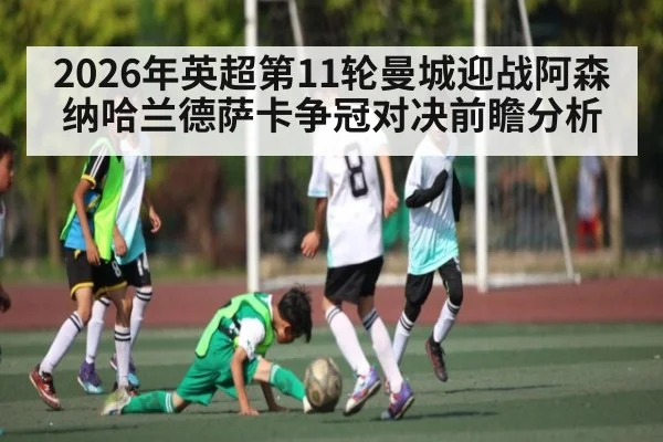 2026年英超第11轮曼城迎战阿森纳哈兰德萨卡争冠对决前瞻分析